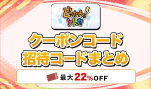 どっかんトレカのクーポンコード・招待コードまとめ!最大22%OFFの条件【DNGBIF4X】